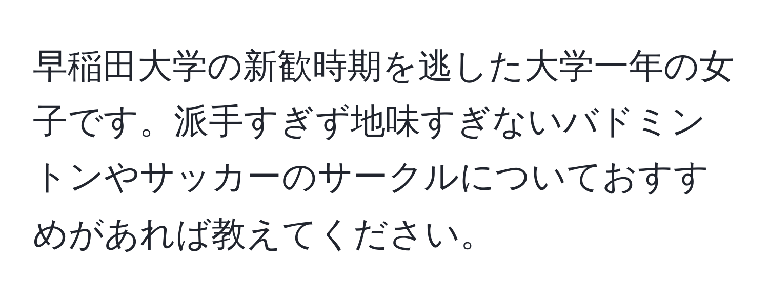 早稲田大学の新歓時期を逃した大学一年の女子です。派手すぎず地味すぎないバドミントンやサッカーのサークルについておすすめがあれば教えてください。