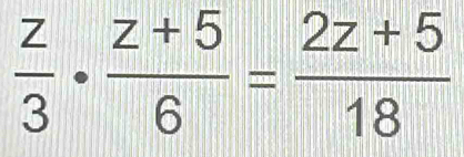  z/3 ·  (z+5)/6 = (2z+5)/18 