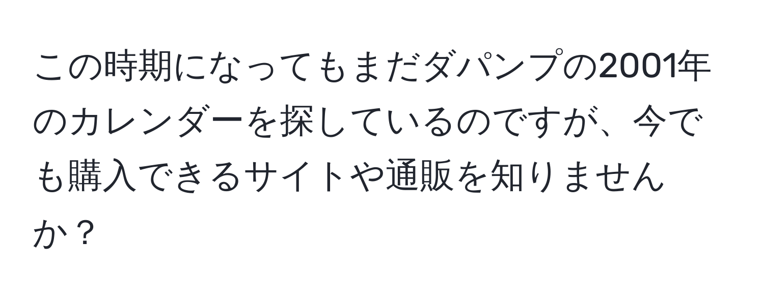 この時期になってもまだダパンプの2001年のカレンダーを探しているのですが、今でも購入できるサイトや通販を知りませんか？