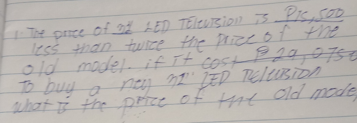 The once of a LED TElevision is. Pis, 5O0
less than twice the pricc of the 
old model if i+ cost B29, 075
to buy a new hzEp Teltusion 
what is the price of tht old made