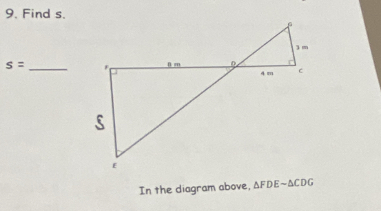 Find s.
s= _ 
In the diagram above, △ FDEsim △ CDG