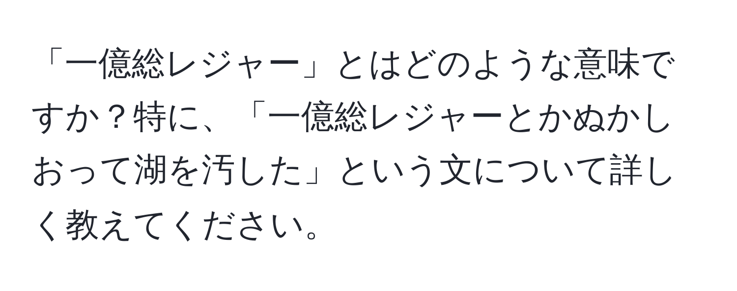 「一億総レジャー」とはどのような意味ですか？特に、「一億総レジャーとかぬかしおって湖を汚した」という文について詳しく教えてください。