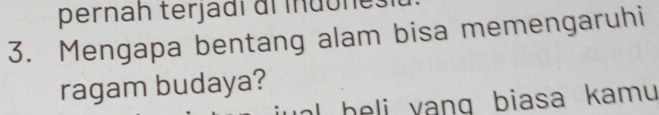 pernah terjadí al indone. 
3. Mengapa bentang alam bisa memengaruhi 
ragam budaya? 
l heli yang biasa kamu