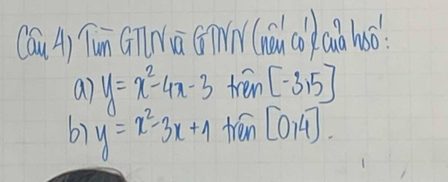 Cau A) Tun Cinmà Gmm(hà (i a huo. 
a y=x^2-4x-3 tren [-3,5]
y=x^2-3x+1 tren [0,4].