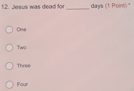 Jesus was dead for _days (1 Point) *
One
Two
Three
Four