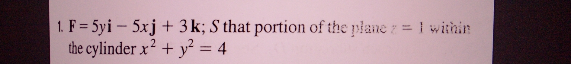 F=5yi-5xj+3k; S that portion of the plane z=1 within 
the cylinder x^2+y^2=4
