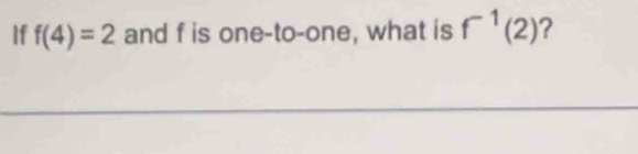 If f(4)=2 and f is one-to-one, what is f^(-1)(2) ?