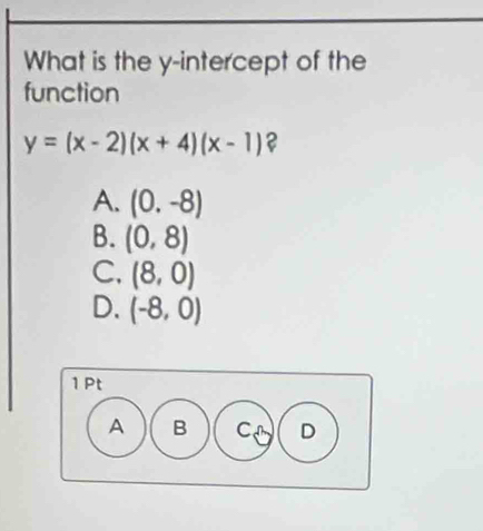 What is the y-intercept of the
function
y=(x-2)(x+4)(x-1) ?
A. (0.-8)
B. (0,8)
C. (8,0)
D. (-8,0)