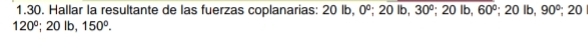 Hallar la resultante de las fuerzas coplanarias: 20lb, 0^0; 20lb, 30°; 20lb, 60°; 20lb, 90°; 20
120°; 20lb, 150°.