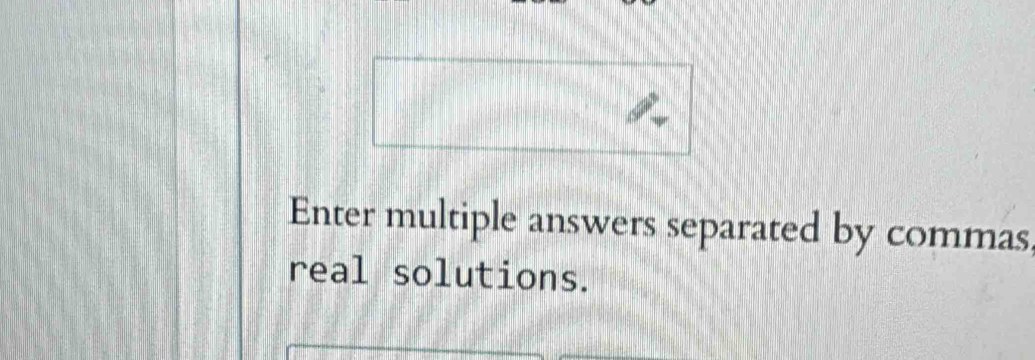 Enter multiple answers separated by commas 
real solutions.