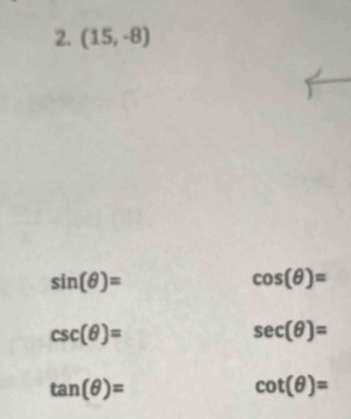 (15,-8)
sin (θ )=
cos (θ )=
csc (θ )=
sec (θ )=
tan (θ )=
cot (θ )=