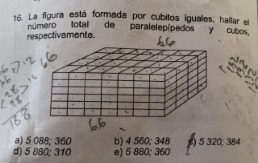 La figura está formada por cubitos iguales, hallar el
número total de paralelepípedos y cubos,
res
a) 5 088; 360 b) 4 560; 348 ) 5 320; 384
d) 5 880; 310 e) 5 880; 360