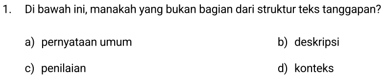 Di bawah ini, manakah yang bukan bagian dari struktur teks tanggapan?
a) pernyataan umum b) deskripsi
c) penilaian d) konteks