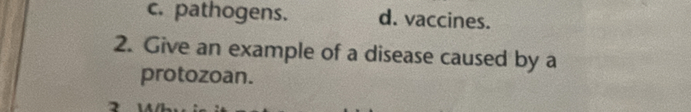 c. pathogens. d. vaccines.
2. Give an example of a disease caused by a
protozoan.