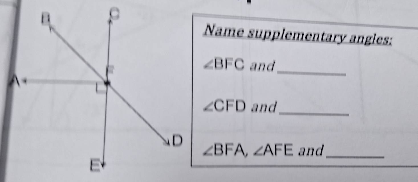 Name supplementary angles:
∠ BFC and_
∠ CFD and_
∠ BFA, ∠ AFE and_