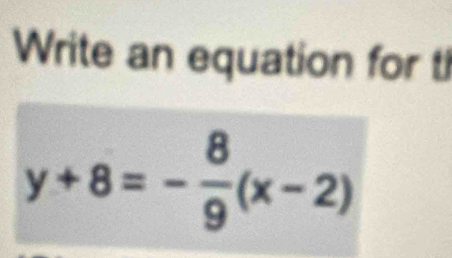 Write an equation for t
y+8=- 8/9 (x-2)