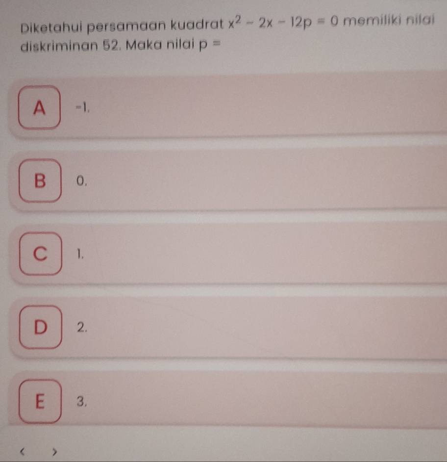 Diketahui persamaan kuadrat x^2-2x-12p=0 memiliki nilai
diskriminan 52. Maka nilai p=
A -1.
B o.
C 1.
D 2.
E 3.
《 >