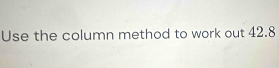 Use the column method to work out 42.8