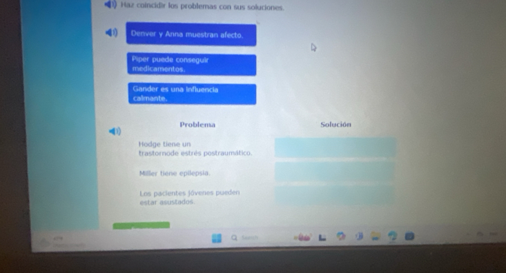 Haz coincidir los problemas con sus soluciones. 
Denver y Anna muestran afecto. 
Piper puede conseguir 
medicamentos. 
Gander es una Influencia 
calmante. 
Problema Solución 
D 
Hodge tiene un 
trastornode estrès postraumático. 
Miller tiene epilepsia. 
Los pacientes jóvenes pueden 
estar asustados 
Seesh