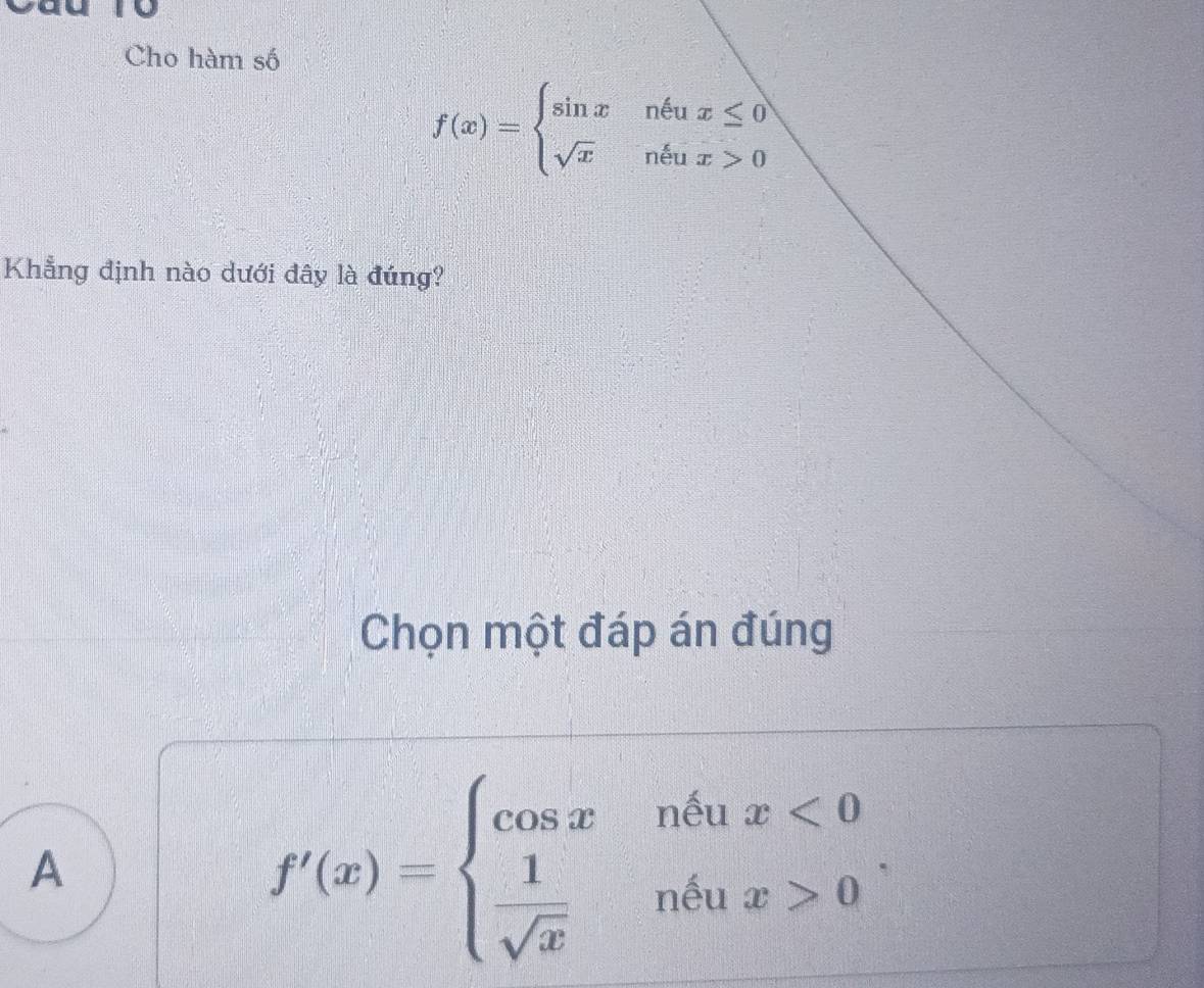 to
Cho hàm số
f(x)=beginarrayl sin xneux≤ 0 sqrt(x)neux>0endarray.
Khẳng định nào dưới đây là đúng?
Chọn một đáp án đúng
A
f'(x)=beginarrayl cos xi)=beginarrayl cos x<0  1/sqrt(x) &n^(sin x)>0endarray..