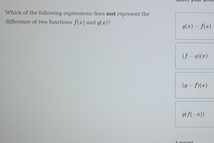 Which of the following expressions does not represent the
difference of two functions f(x) and g(x) 2
g(x)-f(x)
(f-g)(x)
(g-f)(x)
g(f(-x))