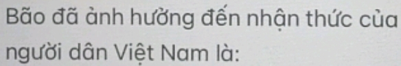 Bão đã ành hưởng đến nhận thức của 
người dân Việt Nam là: