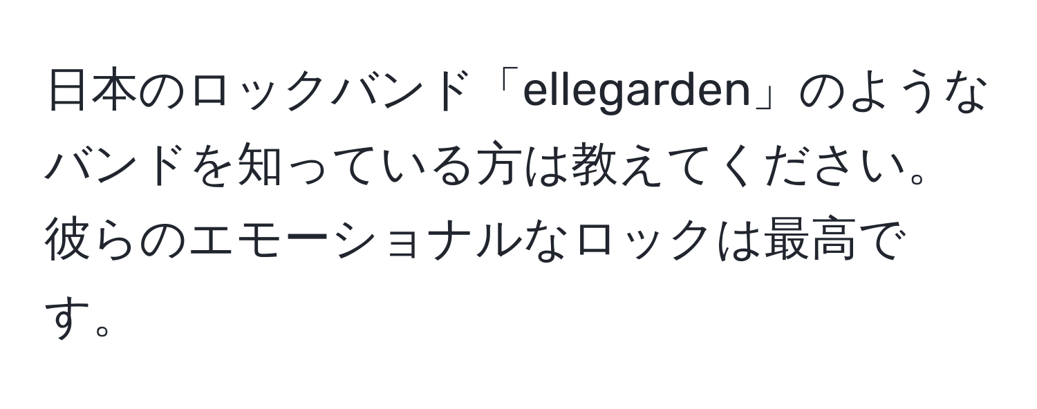 日本のロックバンド「ellegarden」のようなバンドを知っている方は教えてください。彼らのエモーショナルなロックは最高です。