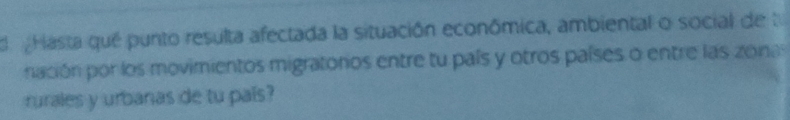 de Hasta qué punto resulta afectada la situación econômica, ambiental o social de te 
nación por los movimientos migratoros entre tu país y otros países o entre las zonas 
rurales y urbanas de tu país?