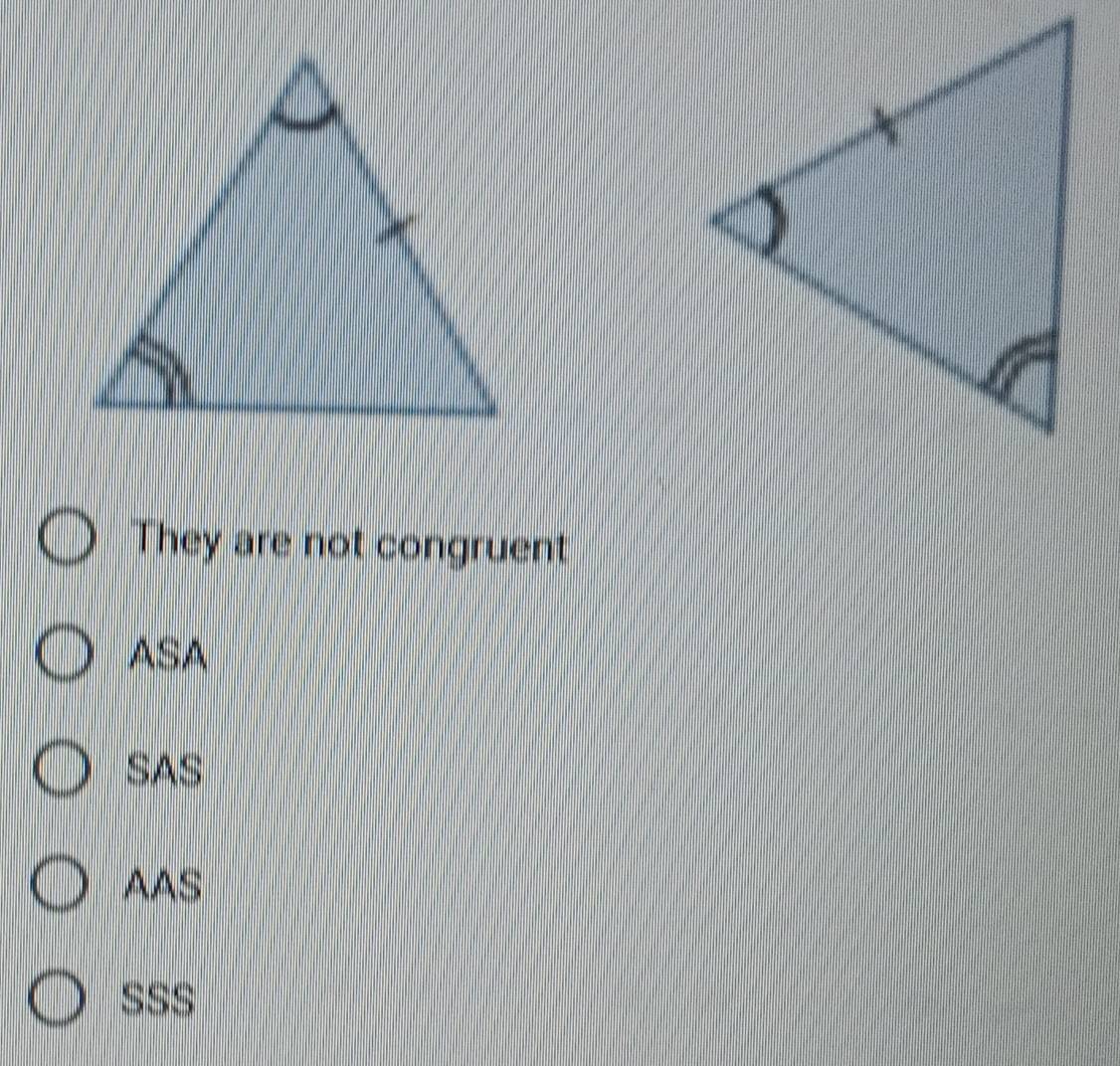 They are not congruent
ASA
SAS
AAS
SSS