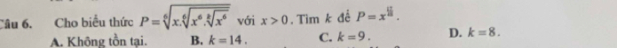 Cho biểu thức P=sqrt[6](x.sqrt [6]x^6.sqrt [2]x^6) với x>0.Tìm k để P=x^(frac □)□ .
A. Không tồn tại. B. k=14. C. k=9. D. k=8.