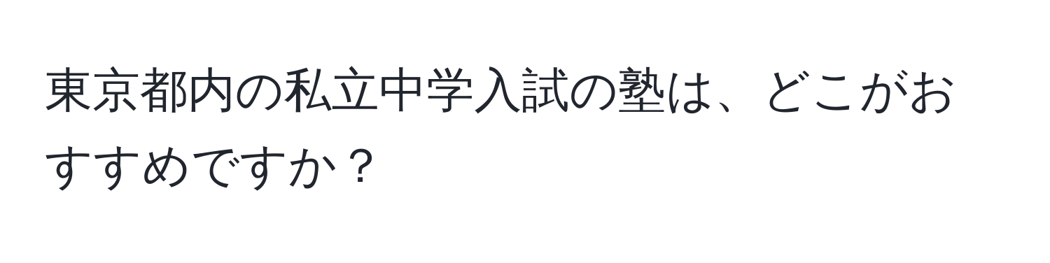 東京都内の私立中学入試の塾は、どこがおすすめですか？