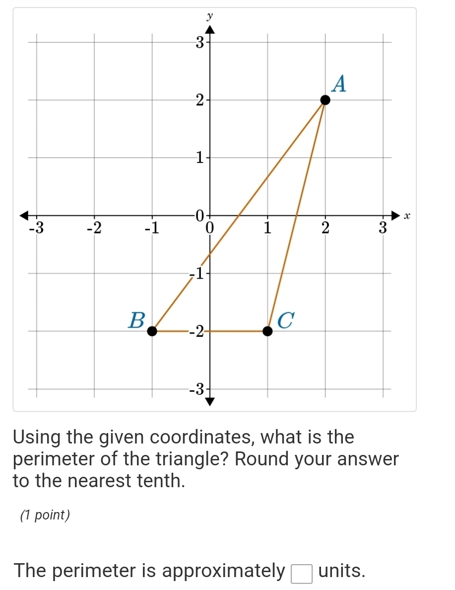 perimeter of the triangle? Round your answer 
to the nearest tenth. 
(1 point) 
The perimeter is approximately □ units.