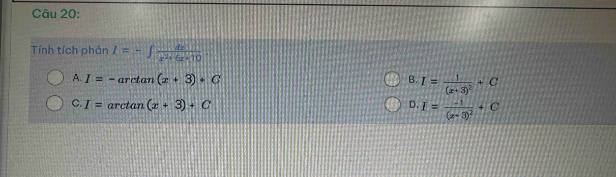 Tính tích phân I=-∈t  dx/x^2+6x+10 .
A. I=-arctan (x+3)+C B. I=frac 1(x+3)^2+C
C. I=arctan (x+3)+C
D. I=frac -1(x+3)^2+C