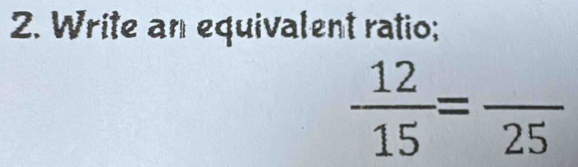 Write an equivalent ratio;
 12/15 =frac 25