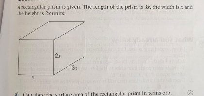 A rectangular prism is given. The length of the prism is 3x, the width is x and 
the height is 2x units. 
a) Calculate the surface area of the rectangular prism in terms of x (3)