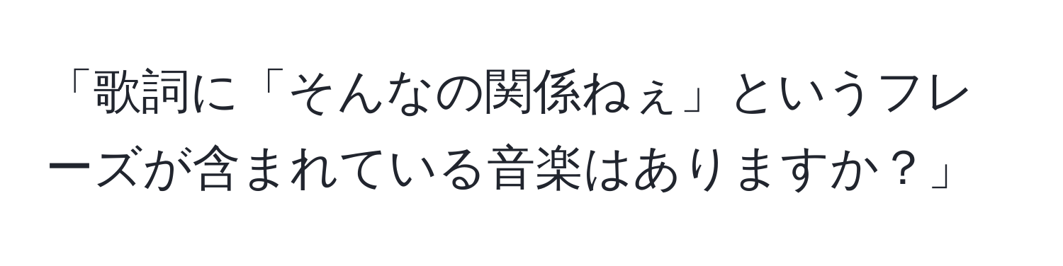 「歌詞に「そんなの関係ねぇ」というフレーズが含まれている音楽はありますか？」