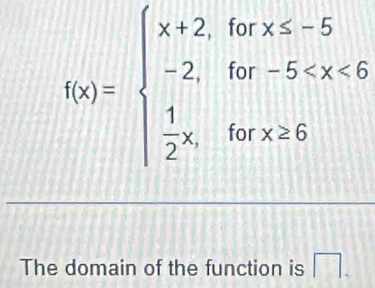 f(x)=beginarrayl x+2,forx≤ -5 -2,for-5
The domain of the function is □ .