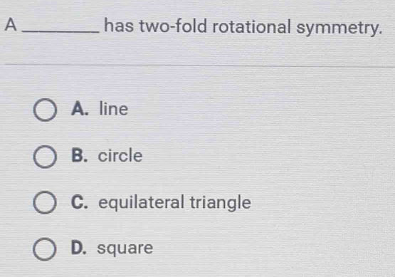 A _has two-fold rotational symmetry.
A. line
B. circle
C. equilateral triangle
D. square