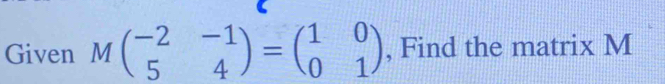 Given Mbeginpmatrix -2&-1 5&4endpmatrix =beginpmatrix 1&0 0&1endpmatrix , Find the matrix M