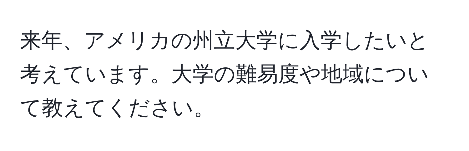 来年、アメリカの州立大学に入学したいと考えています。大学の難易度や地域について教えてください。