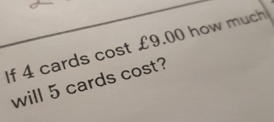 If 4 cards cost £9.00 how much 
will 5 cards cost?