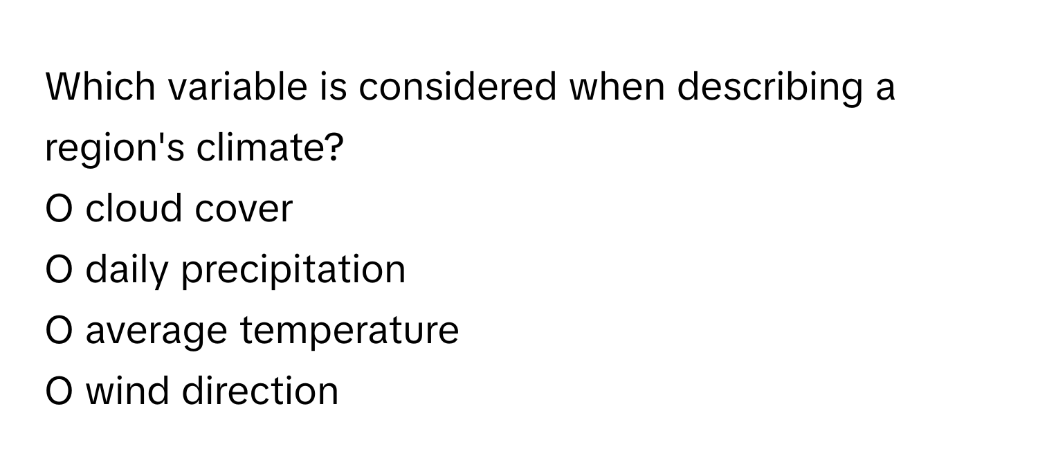 Which variable is considered when describing a region's climate? 
O cloud cover
O daily precipitation
O average temperature
O wind direction