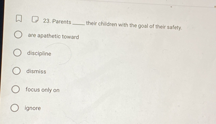 Parents_ their children with the goal of their safety.
are apathetic toward
discipline
dismiss
focus only on
ignore