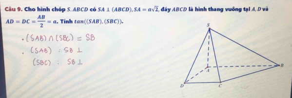 Câu 9, Cho hình chóp S. ABCD có SA⊥ (ABCD), SA=asqrt(2) T, đáy ABCD là hình thang vuông tại A, D và
AD=DC= AB/2 =a. . Tính tan ((SAB),(SBC)).