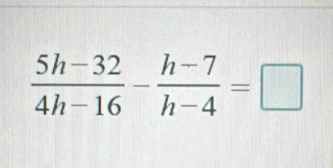  (5h-32)/4h-16 - (h-7)/h-4 =□