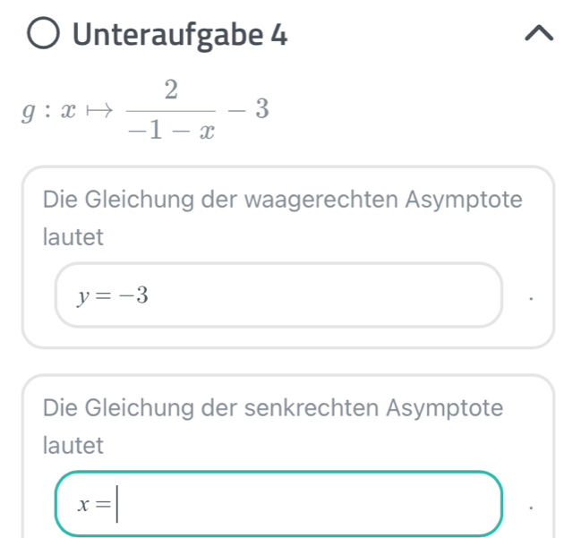 Unteraufgabe 4
g:xto  2/-1-x -3
Die Gleichung der waagerechten Asymptote 
lautet
y=-3
Die Gleichung der senkrechten Asymptote 
lautet
x=