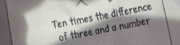 Ten times the difference 
of three and a number