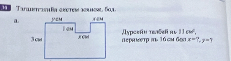 Tsrumttbmän chetem 30хиож, 604 
a. 
Дγрсийн ταлбай нь
11cM^2, 
перимεтр нь 16cмбл x=?, y= ?