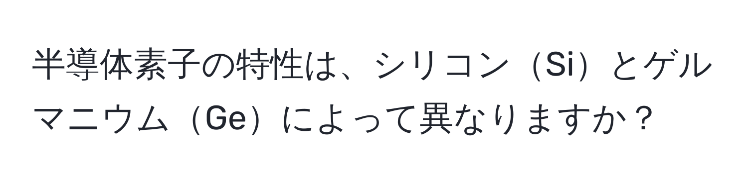 半導体素子の特性は、シリコンSiとゲルマニウムGeによって異なりますか？