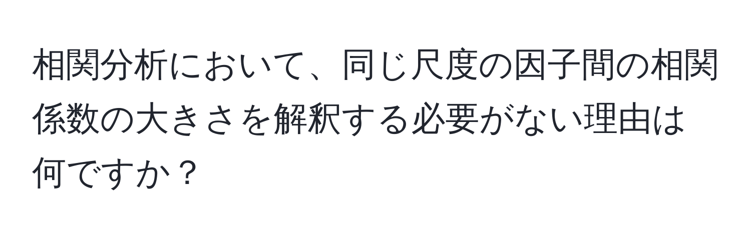 相関分析において、同じ尺度の因子間の相関係数の大きさを解釈する必要がない理由は何ですか？